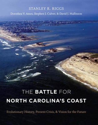 The Battle for North Carolina's Coast: Evolutionary History, Present Crisis, and Vision for the Future by Riggs, Stanley R.