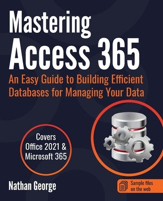 Mastering Access 365: An Easy Guide to Building Efficient Databases for Managing Your Data Paperback Gtech Publishing