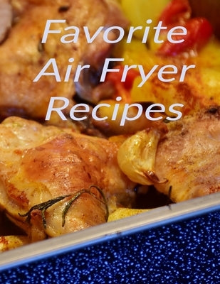 Favorite Air Fryer Recipes: Your best air fryer recipes stored in one place with this 8.5 x 11 inch bound recipe book for all cooks Paperback Independently Published