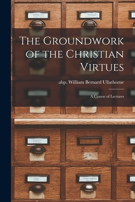 The Groundwork of the Christian Virtues: a Course of Lectures Paperback Legare Street Press