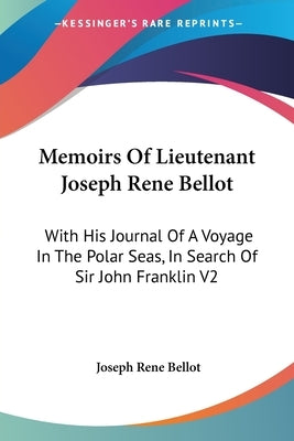 Memoirs Of Lieutenant Joseph Rene Bellot: With His Journal Of A Voyage In The Polar Seas, In Search Of Sir John Franklin V2 Paperback Kessinger Publishing