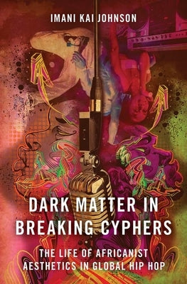 Dark Matter in Breaking Cyphers: The Life of Africanist Aesthetics in Global Hip Hop Paperback Oxford University Press, USA