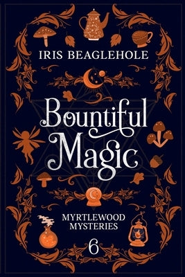 Bountiful Magic: Myrtlewood Mysteries Book 6 by Beaglehole, Iris