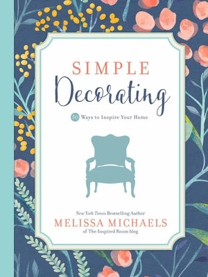 Simple Decorating: 50 Ways to Inspire Your Home by Michaels, Melissa