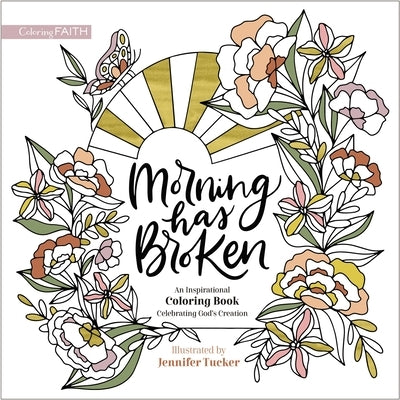 Morning Has Broken: An Inspirational Coloring Book Celebrating God's Creation by Tucker, Jennifer