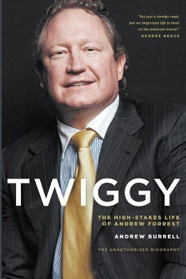 Twiggy: The High-Stakes Life of Andrew Forrest by Burrell, Andrew