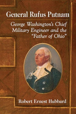 General Rufus Putnam: George Washington's Chief Military Engineer and the "Father of Ohio" Paperback McFarland and Company, Inc.