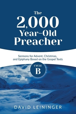 The 2,000 Year-Old Preacher: Cycle B Sermons for Advent, Christmas, and Epiphany Based on the Gospel Texts Paperback CSS Publishing Company