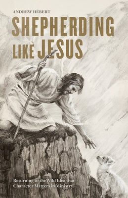 Shepherding Like Jesus: Returning to the Wild Idea That Character Matters in Ministry Paperback B&H Books