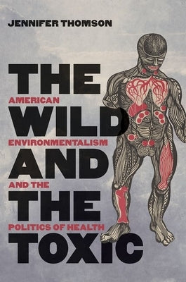 The Wild and the Toxic: American Environmentalism and the Politics of Health by Thomson, Jennifer