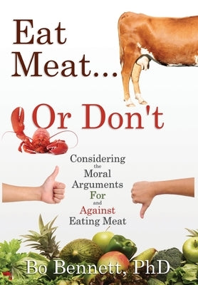 Eat Meat... or Don't: Considering the Moral Arguments For and Against Eating Meat by Bennett, Phd Bo