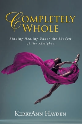 Completely Whole: Finding Healing Under the Shadow of the Almighty Paperback Trilogy Christian Publishing