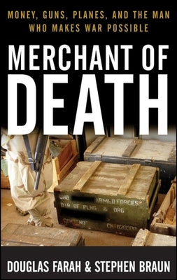 Merchant of Death: Money, Guns, Planes, and the Man Who Makes War Possible by Farah, Douglas