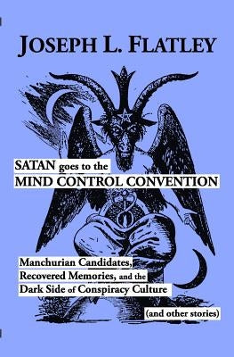 Satan Goes to the Mind Control Convention: Manchurian Candidates, Recovered Memories, and the Dark Side of Conspiracy Culture Paperback Createspace Independent Publishing Platform