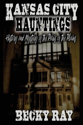 Kansas City Hauntings: History and Mystery of the Paris of the Plains Paperback Independently Published