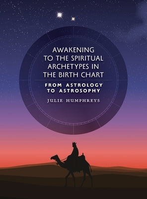Awakening to the Spiritual Archetypes in the Birth Chart: From Astrology to Astrosophy by Humphreys, Julie