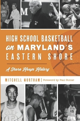 High School Basketball on Maryland's Eastern Shore: A Shore Hoops History by Butler, Paul