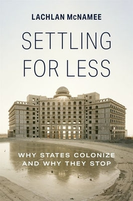 Settling for Less: Why States Colonize and Why They Stop Paperback Princeton University Press