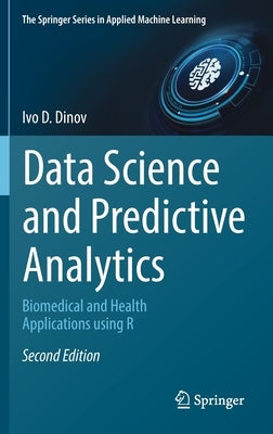 Data Science and Predictive Analytics: Biomedical and Health Applications Using R by Dinov, Ivo D.