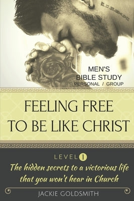 FEELING FREE TO BE LIKE CHRIST Men's Bible Study - Personal /Group - Level 1 by Goldsmith, Jackie