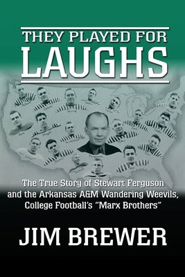 They Played for Laughs: The True Story of Stewart Ferguson and the Arkansas A&M Wandering Weevils, College Football's Marx Brothers by Brewer, Jim