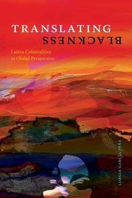 Translating Blackness: Latinx Colonialities in Global Perspective by García Peña, Lorgia