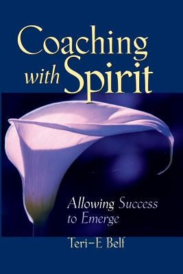 Coaching with Spirit: Allowing Success to Emerge by Belf, Teri-E