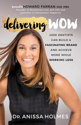 Delivering Wow: How Dentists Can Build a Fascinating Brand and Achieve More While Working Less by Holmes, Anissa