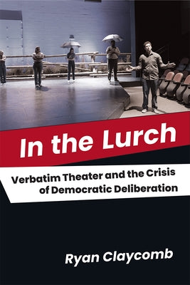 In the Lurch: Verbatim Theater and the Crisis of Democratic Deliberation Paperback University of Michigan Press