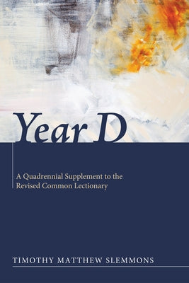 Year D: A Quadrennial Supplement to the Revised Common Lectionary by Slemmons, Timothy Matthew