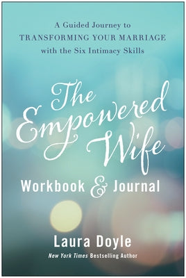 The Empowered Wife Workbook and Journal: A Guided Journey to Transforming Your Marriage with the Six Intimacy Skills by Doyle, Laura