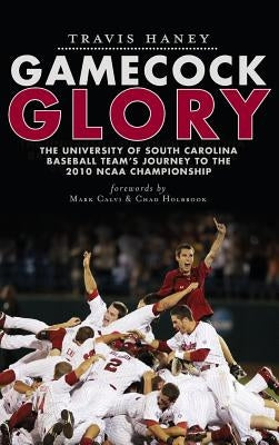 Gamecock Glory: The University of South Carolina Baseball Team's Journey to the 2010 NCAA Championship by Haney, Travis