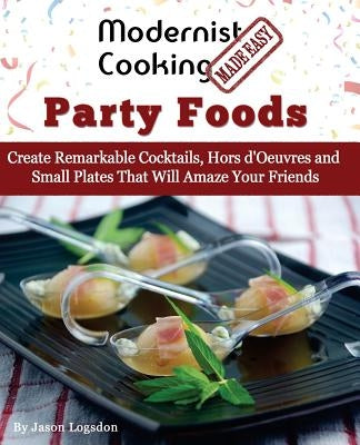 Modernist Cooking Made Easy: Party Foods: Create Remarkable Cocktails, Hors d'Oeuvres and Small Plates That Will Amaze Your Friends Paperback Primolicious LLC