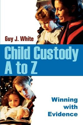 Child Custody A to Z: Winning with Evidence by White, Guy J.