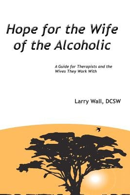 Hope for the Wife of the Alcoholic: : A Guide for Therapists and the Wives They Work With by Wall Dcsw, Larry