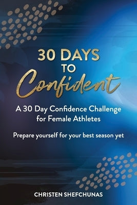30 Days to Confident: A 30 Day Confidence Challenge for Female Athletes by Shefchunas, Christen