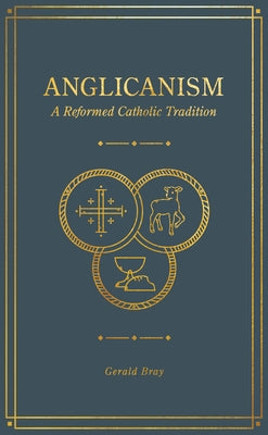 Anglicanism: A Reformed Catholic Tradition by Bray, Gerald