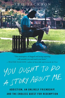 You Ought to Do a Story about Me: Addiction, an Unlikely Friendship, and the Endless Quest for Redemption by Jackson, Ted