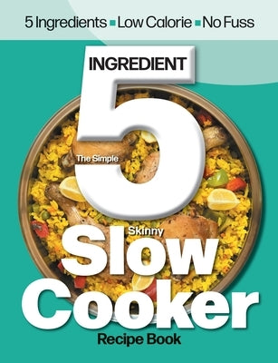 The Simple 5 Ingredient Skinny Slow Cooker: 5 Ingredients, Low Calorie, No Fuss by Cooknation