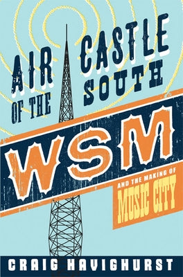 Air Castle of the South: WSM and the Making of Music City by Havighurst, Craig