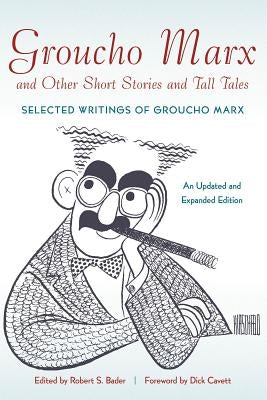 Groucho Marx and Other Short Stories and Tall Tales: Selected Writings of Groucho MarxþAn, Updated and Expanded Edition by Bader, Robert S.