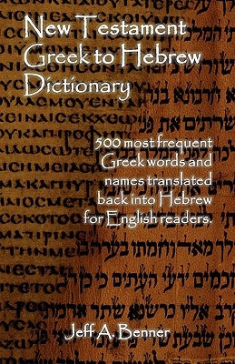New Testament Greek To Hebrew Dictionary - 500 Greek Words and Names Retranslated Back into Hebrew for English Readers by Benner, Jeff A.