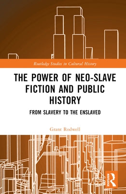 The Power of Neo-Slave Fiction and Public History: From Slavery to the Enslaved by Rodwell, Grant