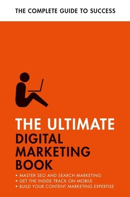 The Ultimate Digital Marketing Book: Succeed at Seo and Search, Master Mobile Marketing, Get to Grips with Content Marketing by Ultimate