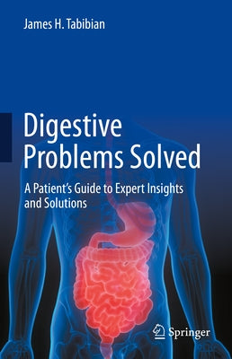 Digestive Problems Solved: A Patient's Guide to Expert Insights and Solutions by Tabibian, James H.