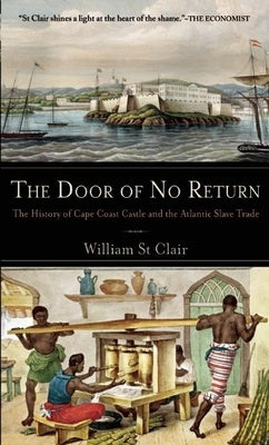 The Door of No Return: The History of Cape Coast Castle and the Atlantic Slave Trade by St Clair, William