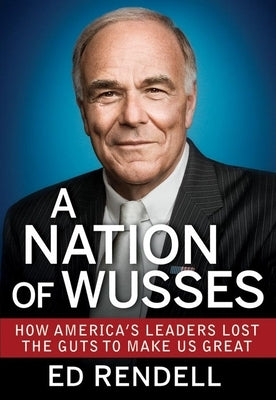 A Nation of Wusses: How America's Leaders Lost the Guts to Make Us Great by Rendell, Ed