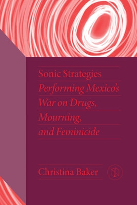 Sonic Strategies: Performing Mexico's War on Drugs, Mourning, and Feminicide Paperback Vanderbilt University Press