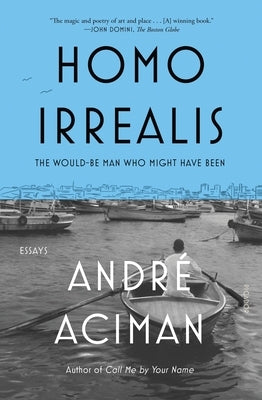 Homo Irrealis: The Would-Be Man Who Might Have Been: Essays by Aciman, André