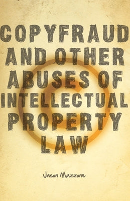 Copyfraud and Other Abuses of Intellectual Property Law by Mazzone, Jason